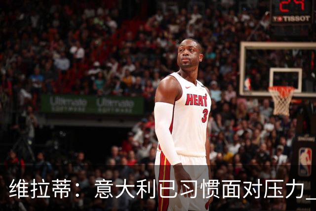 维拉蒂：意大利已习惯面对压力 我们该全力以赴