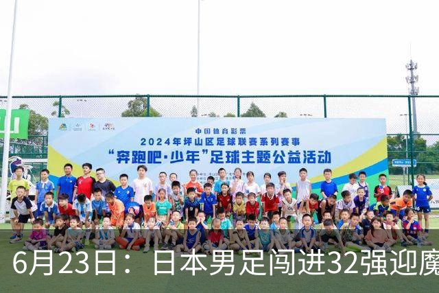 6月23日：日本男足闯进32强迎魔鬼对手，晋级16强有多难？